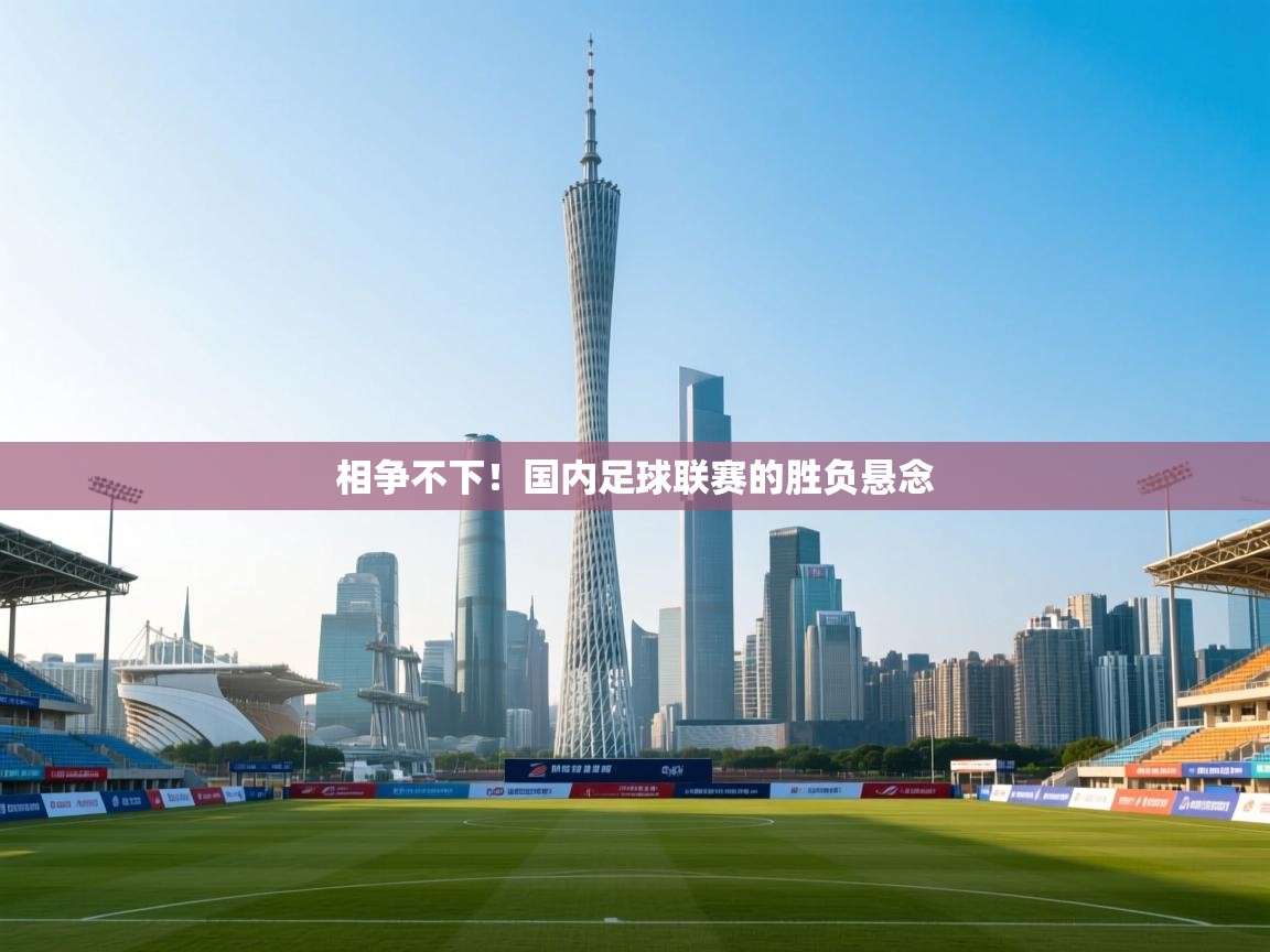 相争不下！国内足球联赛的胜负悬念  第2张