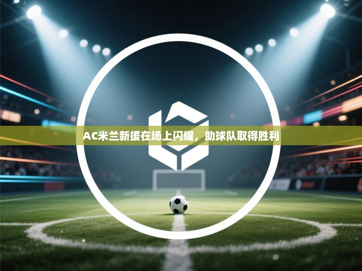 AC米兰新援在场上闪耀,助球队取得胜利 第1张