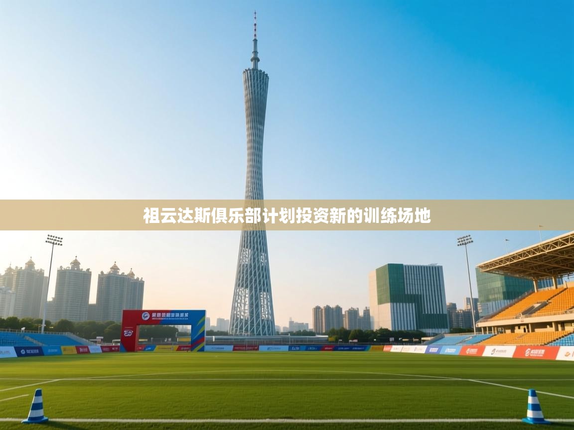 祖云达斯俱乐部计划投资新的训练场地  第1张