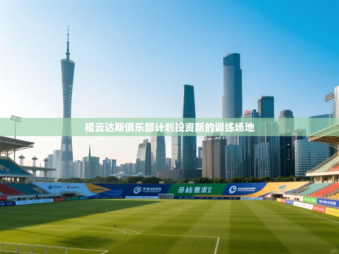 祖云达斯俱乐部计划投资新的训练场地  第2张