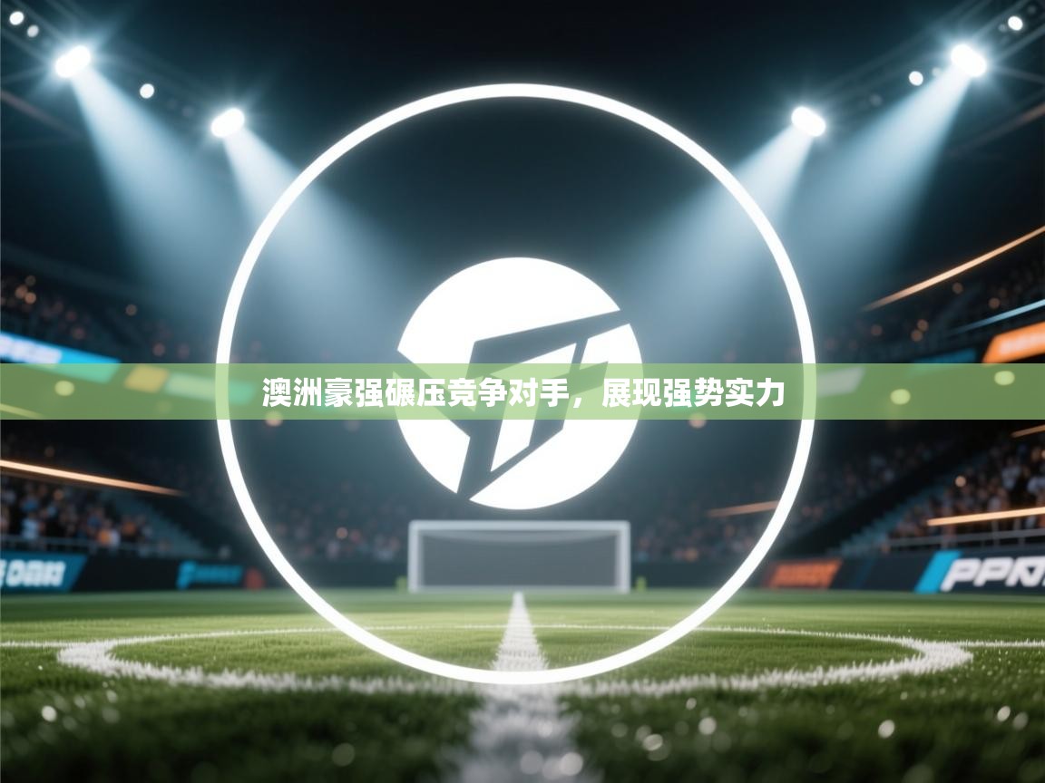 澳洲豪强碾压竞争对手,展现强势实力 第1张