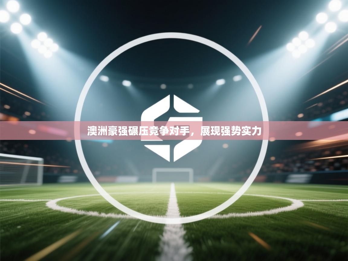 澳洲豪强碾压竞争对手,展现强势实力 第2张