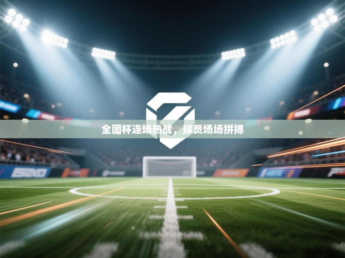 全国杯连场热战，球员场场拼搏  第1张