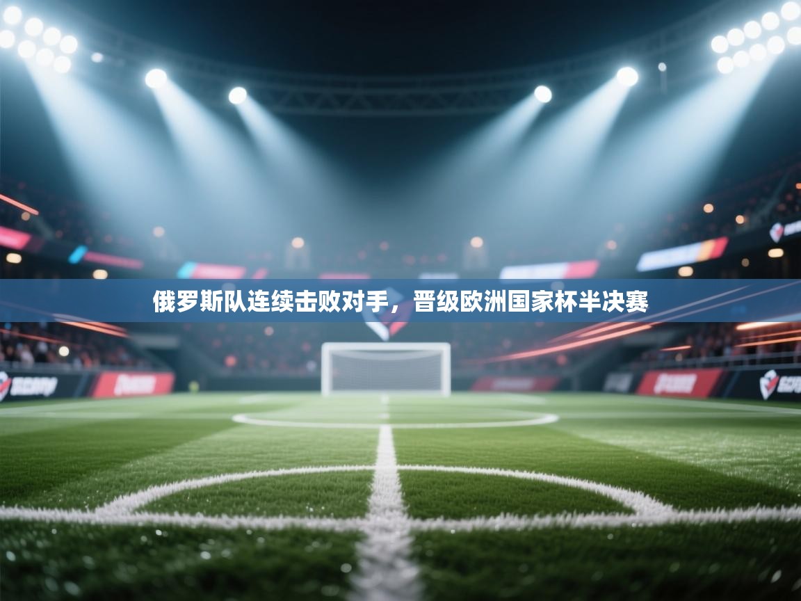 俄罗斯队连续击败对手，晋级欧洲国家杯半决赛  第2张