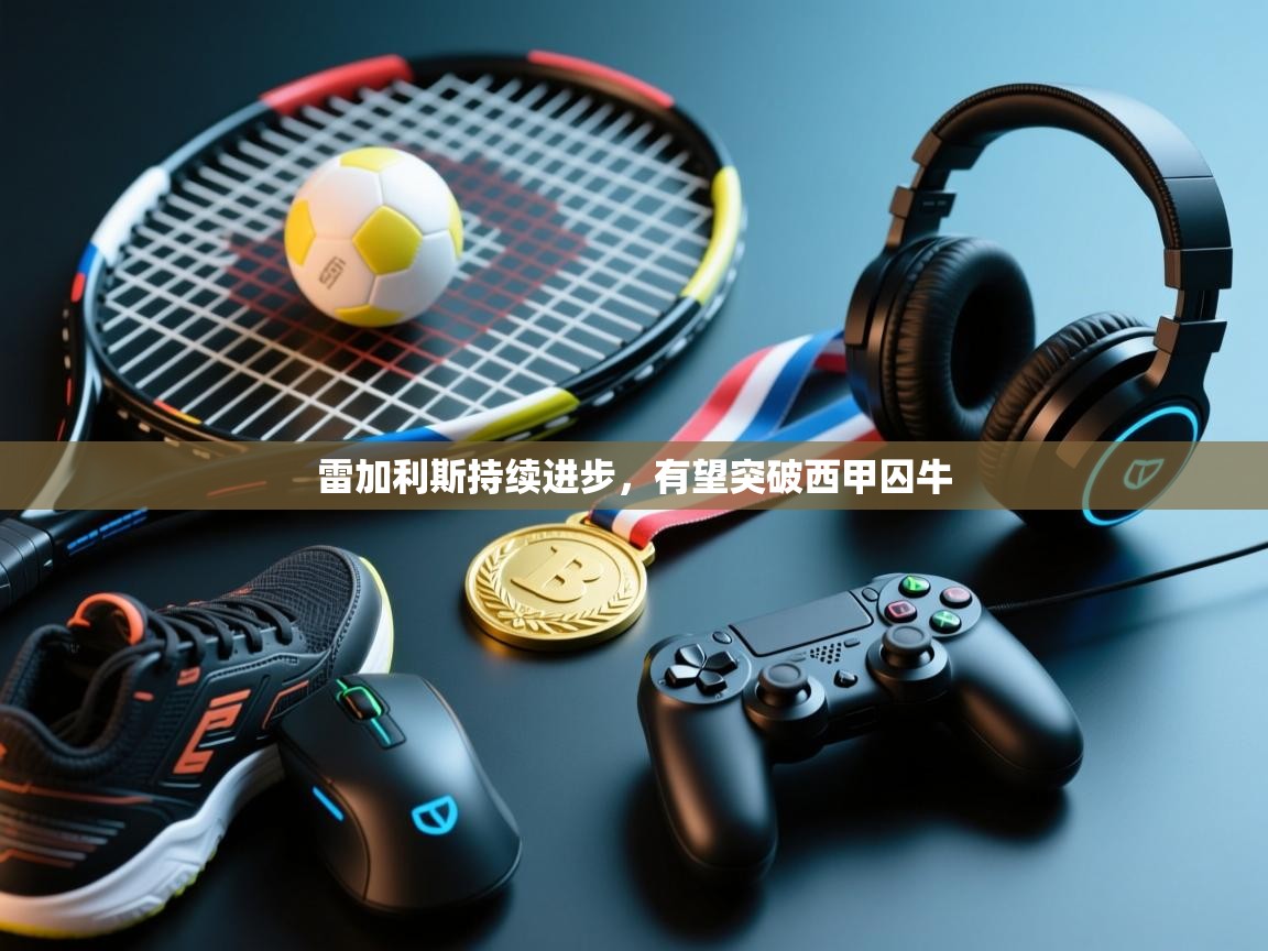 雷加利斯持续进步,有望突破西甲囚牛 第2张