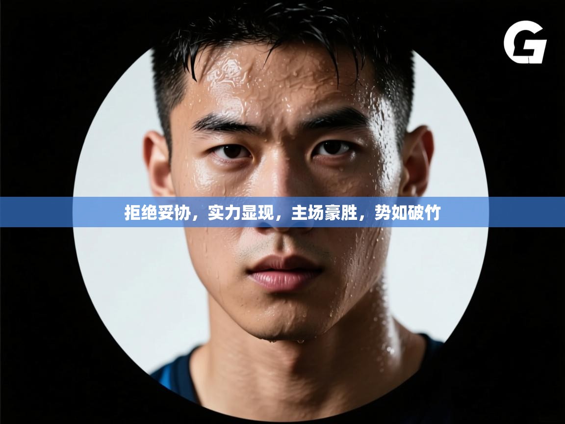 拒绝妥协，实力显现，主场豪胜，势如破竹  第1张