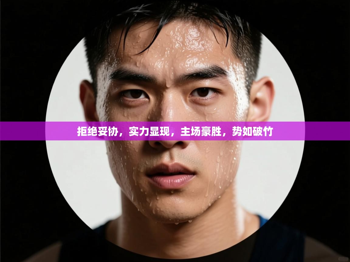 拒绝妥协，实力显现，主场豪胜，势如破竹  第2张