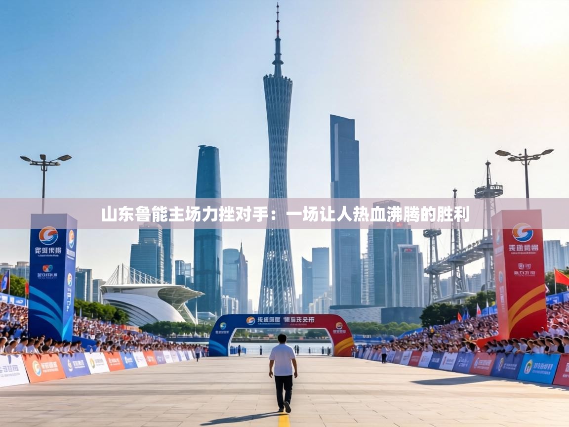 山东鲁能主场力挫对手：一场让人热血沸腾的胜利  第1张