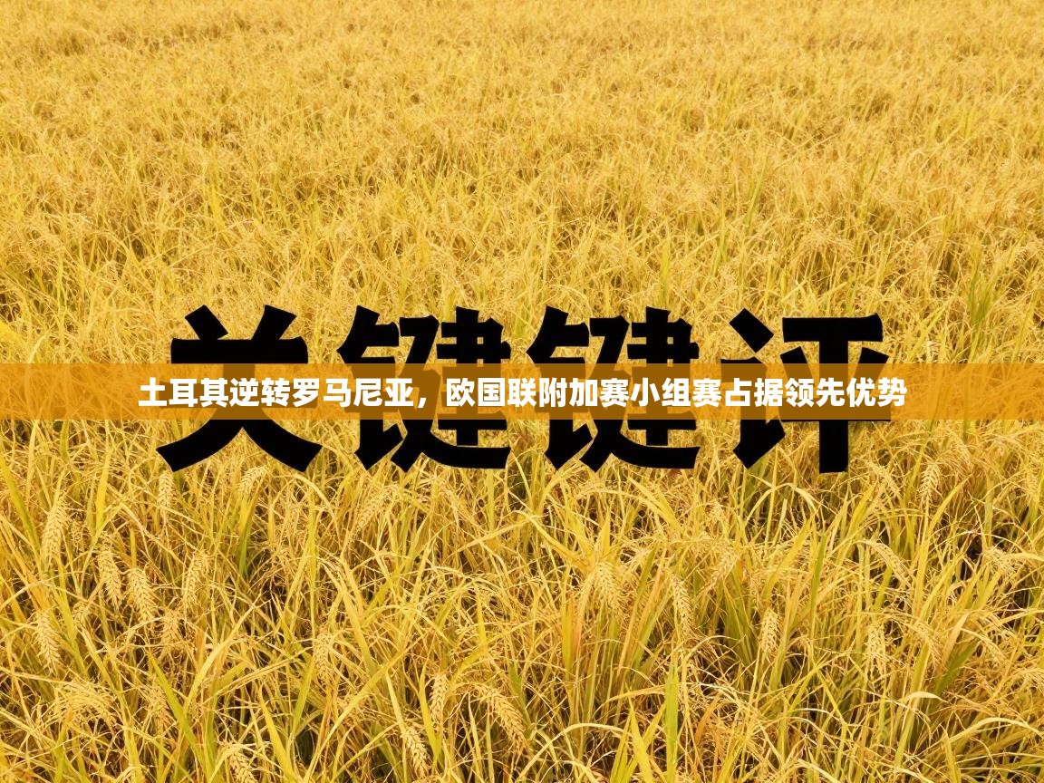 土耳其逆转罗马尼亚,欧国联附加赛小组赛占据领先优势 第1张