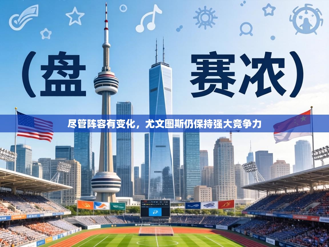 尽管阵容有变化，尤文图斯仍保持强大竞争力  第1张