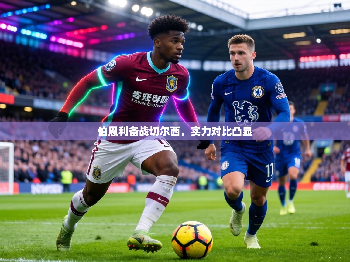 伯恩利备战切尔西,实力对比凸显 第1张
