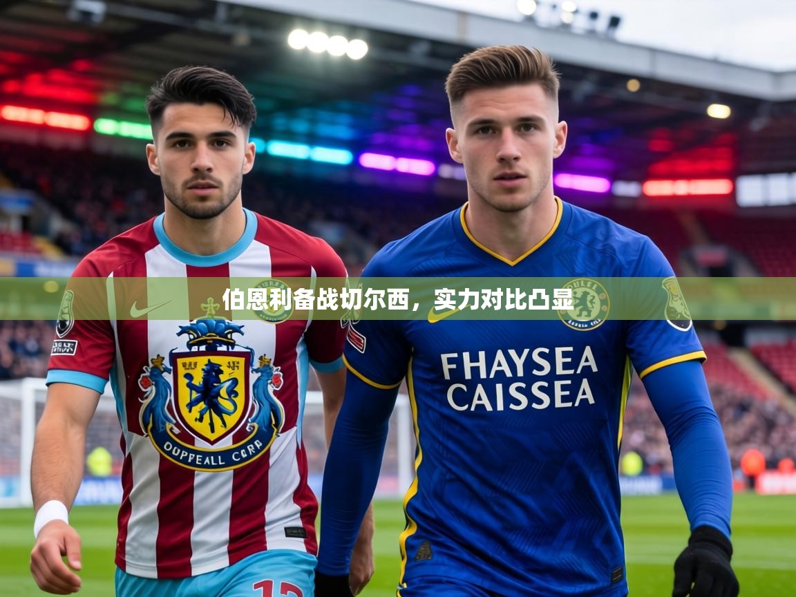 伯恩利备战切尔西,实力对比凸显 第2张