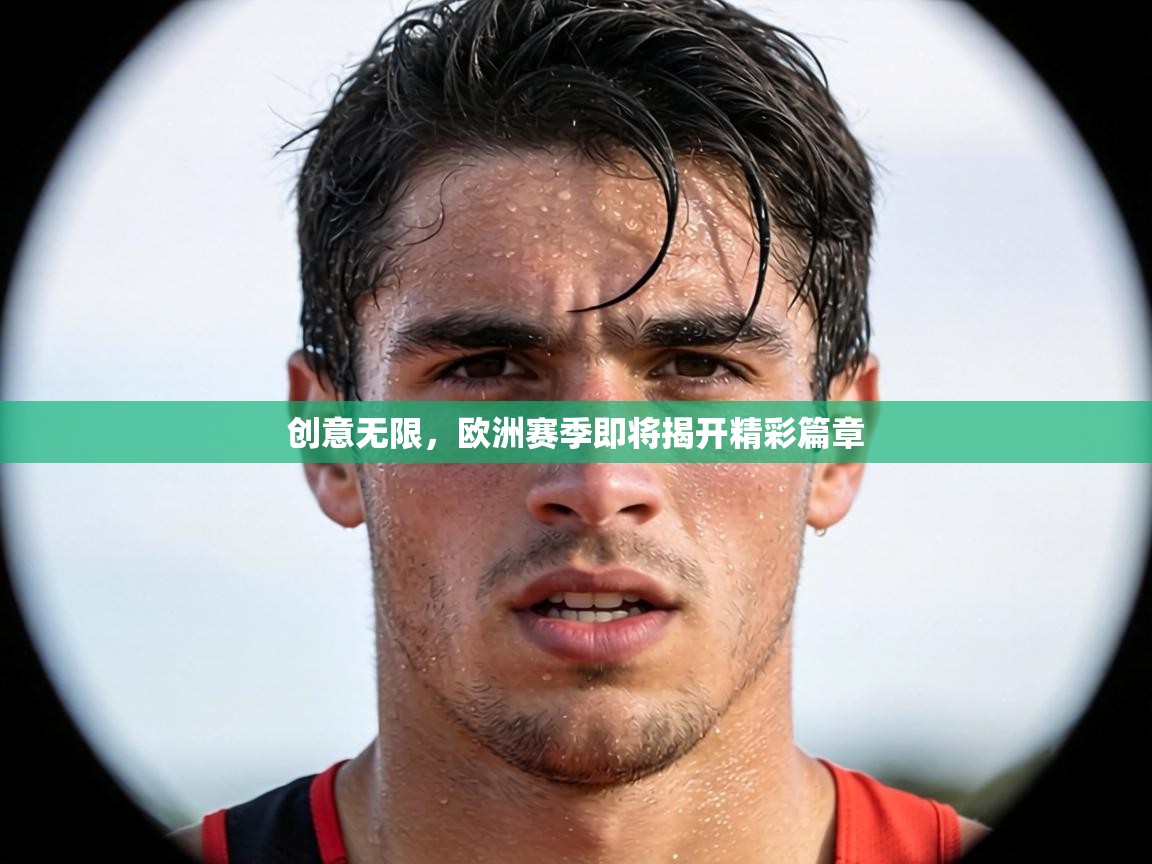 创意无限，欧洲赛季即将揭开精彩篇章  第1张