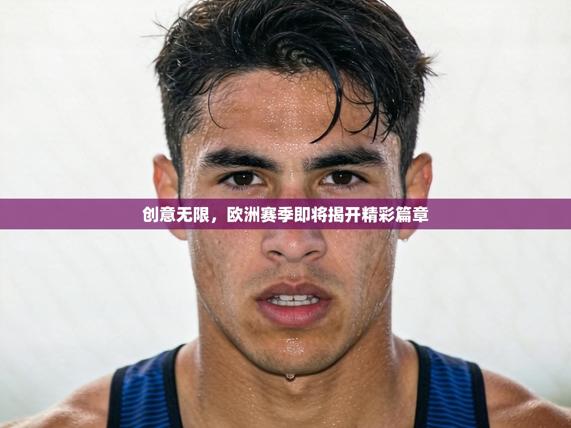 创意无限，欧洲赛季即将揭开精彩篇章  第2张